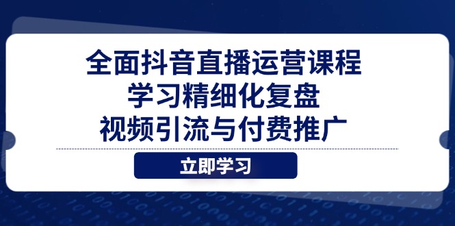 全面抖音直播运营课程,学习精细化复盘、视频引流与付费推广网赚项目-副业赚钱-互联网创业-资源整合百读客
