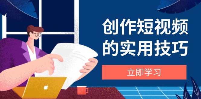 创作短视频的实用技巧,剪辑、设备、构图、文案一站式学习攻略网赚项目-副业赚钱-互联网创业-资源整合百读客