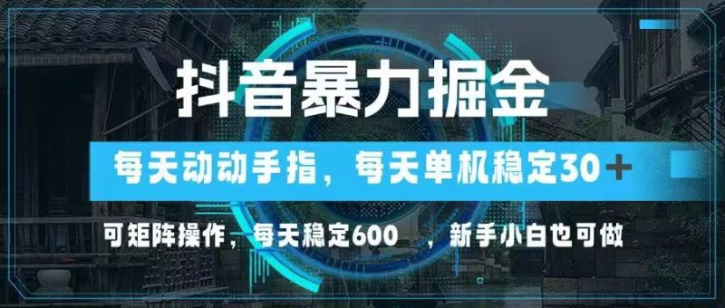 抖音暴力掘金，动动手指就可以，单机30+，可矩阵操作，每天稳定600+，…网赚项目-副业赚钱-互联网创业-资源整合百读客