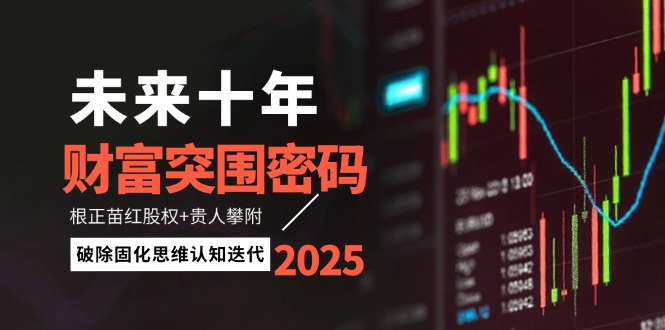 未来十年财富突围密码：根正苗红股权+贵人攀附，破除固化思维认知迭代网赚项目-副业赚钱-互联网创业-资源整合百读客