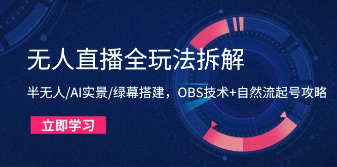 无人直播全玩法拆解:半无人/AI实景/绿幕搭建,OBS技术+自然流起号攻略网赚项目-副业赚钱-互联网创业-资源整合百读客