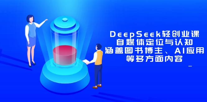 DeepSeek轻创业课：自媒体定位与认知，涵盖图书博主、AI应用等多方面内容网赚项目-副业赚钱-互联网创业-资源整合百读客