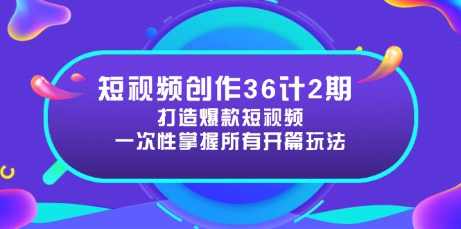 短视频创作36计2期:打造爆款短视频所需的各类开篇技巧,提升视频吸引力网赚项目-副业赚钱-互联网创业-资源整合百读客