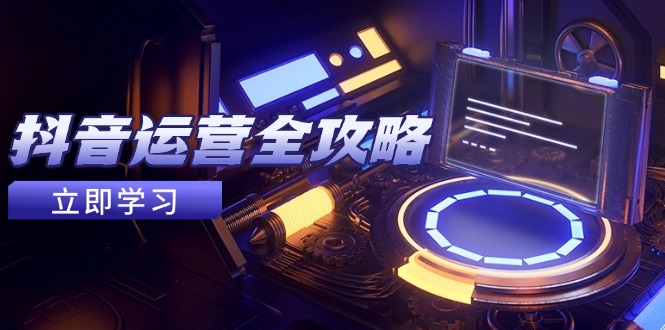 抖音运营全攻略,账号包装养号技巧,情感增粉视频搬运,实现快速变现网赚项目-副业赚钱-互联网创业-资源整合百读客