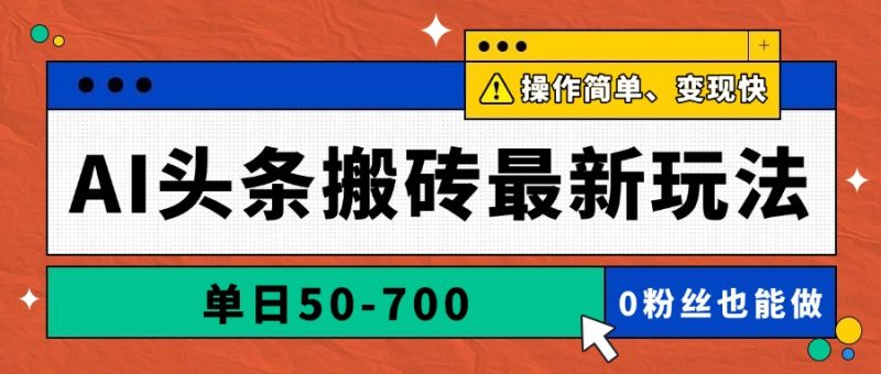 AI头条搬砖最新玩法，单日50-700，AI写文章，操作简单，变现快网赚项目-副业赚钱-互联网创业-资源整合百读客