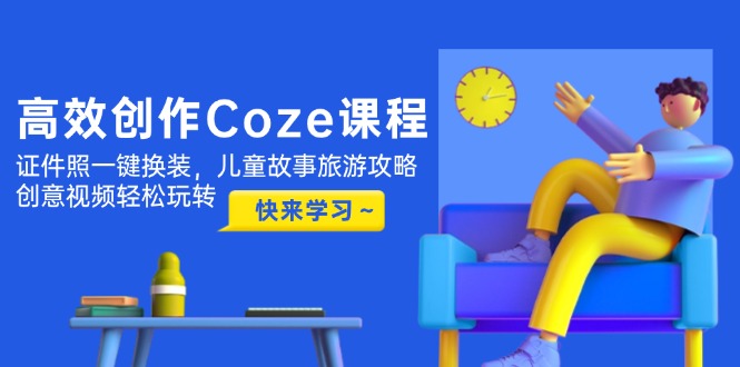 高效创作Coze课程,证件照一键换装,儿童故事旅游攻略,创意视频轻松玩转网赚项目-副业赚钱-互联网创业-资源整合百读客