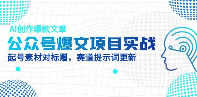 公众号爆文项目实战,AI创作爆款文章,起号素材对标赠(附赛道AI提示词)网赚项目-副业赚钱-互联网创业-资源整合百读客