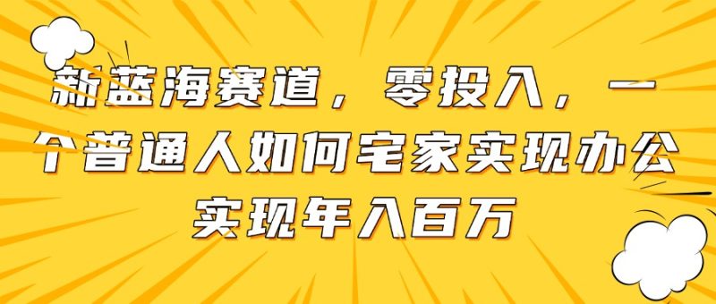 新蓝海赛道,零投入,一个普通人如何宅家办公实现年入百万网赚项目-副业赚钱-互联网创业-资源整合百读客