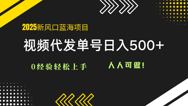 2025视频代发蓝海项目：0经验轻松上手，单号日入500+，人人可做！网赚项目-副业赚钱-互联网创业-资源整合百读客
