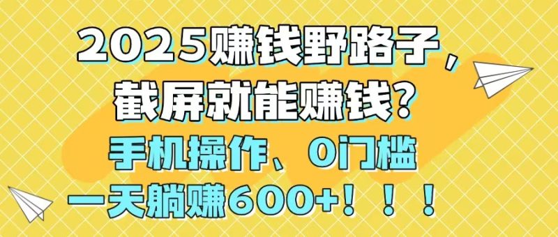 2025赚钱野路子，截屏就能赚钱？手机操作0门槛，一天躺赚600+！！！网赚项目-副业赚钱-互联网创业-资源整合百读客