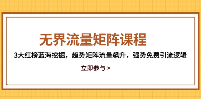 无界流量矩阵课程,3大红榜蓝海挖掘,趋势矩阵流量飙升,强势免费引流逻辑网赚项目-副业赚钱-互联网创业-资源整合百读客
