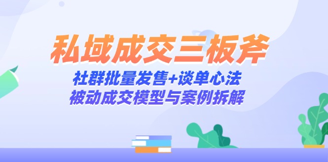 私域成交三板斧:社群批量发售+谈单心法,被动成交模型与案例拆解网赚项目-副业赚钱-互联网创业-资源整合百读客