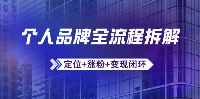 个人品牌全流程拆解:定位+涨粉+变现闭环,微信生态运营与资源整合网赚项目-副业赚钱-互联网创业-资源整合百读客