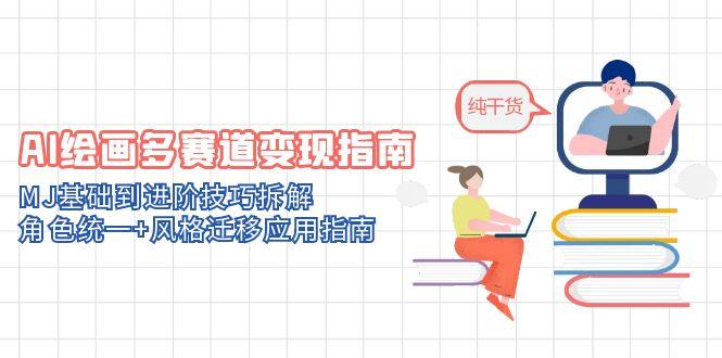 AI绘画多赛道变现指南：MJ基础到进阶技巧拆解，角色统一+风格迁移应用指南网赚项目-副业赚钱-互联网创业-资源整合百读客