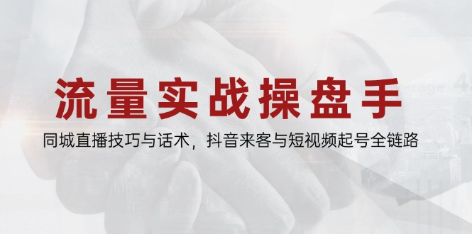流量实战操盘手，同城直播技巧与话术，抖音来客与短视频起号全链路网赚项目-副业赚钱-互联网创业-资源整合百读客