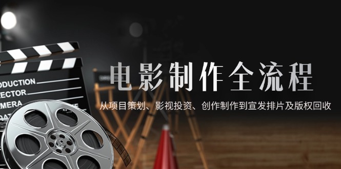 电影制作全流程,从项目策划、影视投资、创作制作到宣发排片及版权回收网赚项目-副业赚钱-互联网创业-资源整合百读客