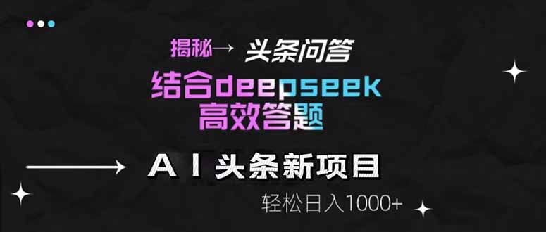 揭秘头条问答新玩法！结合deepseek高效答题，轻松日入1000+网赚项目-副业赚钱-互联网创业-资源整合百读客