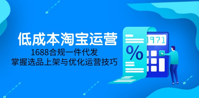 低成本淘宝运营-5月更新，1688合规一件代发，掌握选品上架与优化运营技巧网赚项目-副业赚钱-互联网创业-资源整合百读客