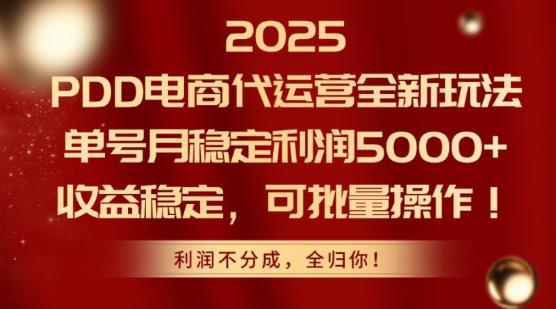 2025PDD电商代运营全新玩法，单号月稳定利润5000+，收益稳定，可批量操作网赚项目-副业赚钱-互联网创业-资源整合百读客