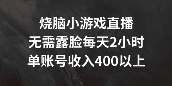 烧脑小游戏直播，无需露脸每天2小时，单账号日入400+网赚项目-副业赚钱-互联网创业-资源整合百读客