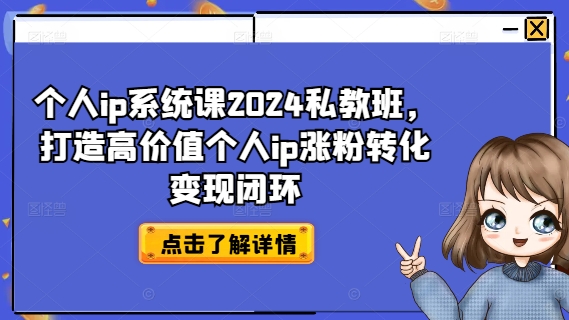 个人ip系统课2024私教班，打造高价值个人ip涨粉转化变现闭环网赚项目-副业赚钱-互联网创业-资源整合百读客