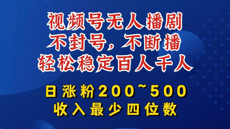 视频号无人播剧，不封号，不断播，轻松稳定百人千人，日涨粉200~500，收入最少四位数网赚项目-副业赚钱-互联网创业-资源整合百读客