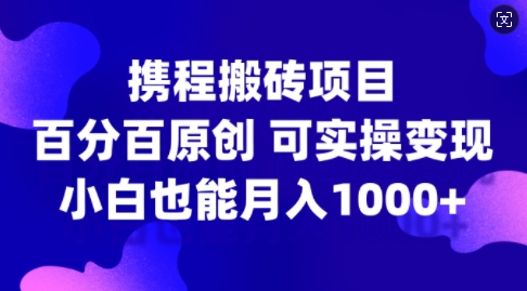 携程搬砖项目，百分百原创，可实操变现，新手小白月入1k+网赚项目-副业赚钱-互联网创业-资源整合百读客