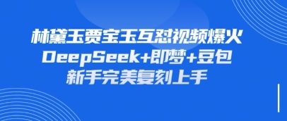 持续爆火的林黛玉贾宝玉互怼视频，比爽文还好看，利用DeepSeek+即梦+豆包就可以完美复刻网赚项目-副业赚钱-互联网创业-资源整合百读客