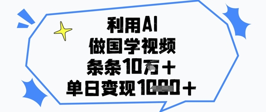 利用AI做国学视频，条条点赞10w+，单日变现1k+网赚项目-副业赚钱-互联网创业-资源整合百读客