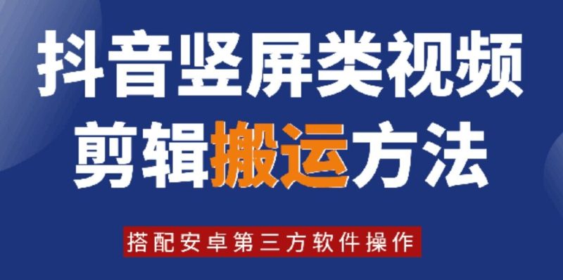 8月日最新抖音竖屏类视频剪辑搬运技术，搭配安卓第三方软件操作网赚项目-副业赚钱-互联网创业-资源整合百读客