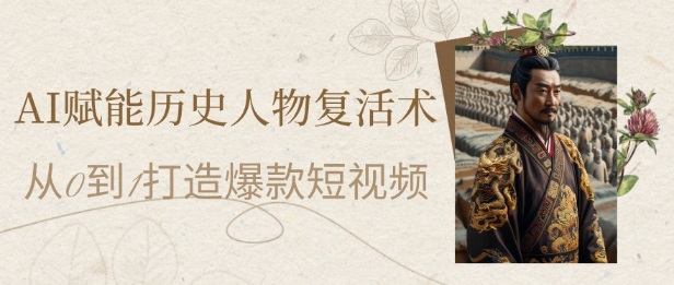 AI赋能历史人物复活术:从0到1打造爆款短视频,7天涨粉10W,小白也能月入过1W网赚项目-副业赚钱-互联网创业-资源整合百读客