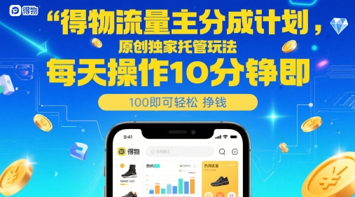 得物流量主分成计划，原创独家托管玩法，每天操作10分钟即可轻松挣米网赚项目-副业赚钱-互联网创业-资源整合百读客