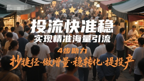 投流快准稳，实现精准海量引流，4步助力，抄捷径·做增量·稳转化·提投产网赚项目-副业赚钱-互联网创业-资源整合百读客