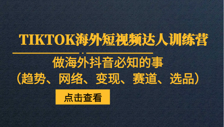 TIKTOK海外短视频达人训练营，做海外抖音必知的事（趋势、网络、变现、赛道、选品）网赚项目-副业赚钱-互联网创业-资源整合百读客