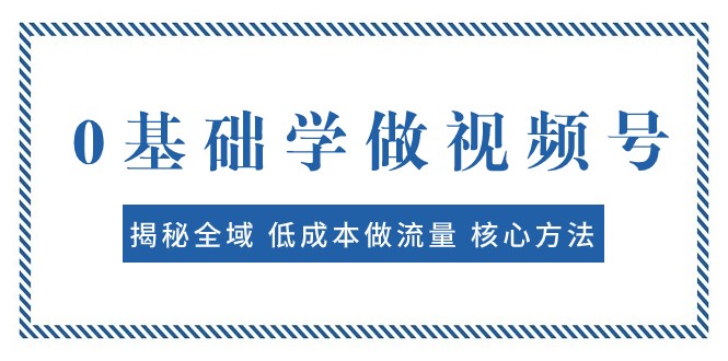 0基础学做视频号:揭秘全域 低成本做流量 核心方法 快速出爆款 轻松变现网赚项目-副业赚钱-互联网创业-资源整合百读客