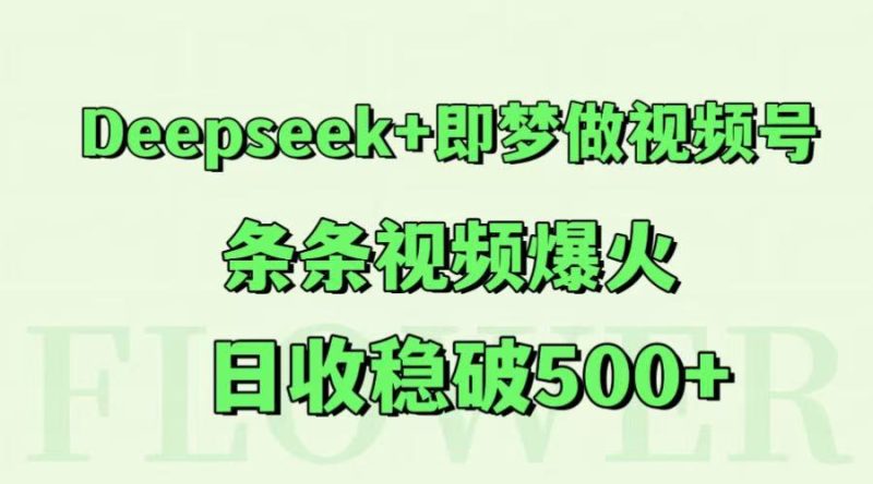 Deepseek+即梦做视频号,条条视频爆火,日收稳破500+网赚项目-副业赚钱-互联网创业-资源整合百读客