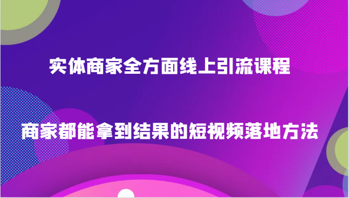 实体商家全方面线上引流课程，商家都能拿到结果的短视频落地方法网赚项目-副业赚钱-互联网创业-资源整合百读客