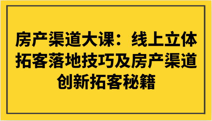 房产渠道大课：线上立体拓客落地技巧及房产渠道创新拓客秘籍网赚项目-副业赚钱-互联网创业-资源整合百读客