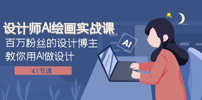 设计师AI绘画实战课：百万粉丝的设计博主教你用AI做设计（41节课）网赚项目-副业赚钱-互联网创业-资源整合百读客