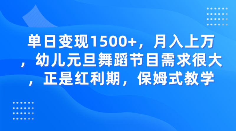 单日变现1500+，月入上万，幼儿元旦舞蹈节目需求很大，正是红利期，保姆式教学网赚项目-副业赚钱-互联网创业-资源整合百读客
