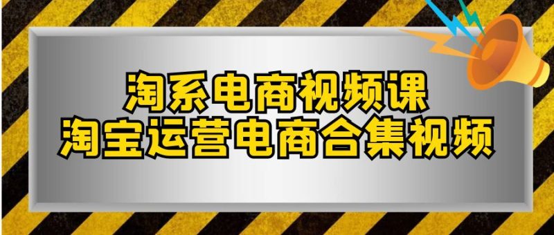 淘系电商视频课,淘宝运营电商合集视频(33节课)网赚项目-副业赚钱-互联网创业-资源整合百读客