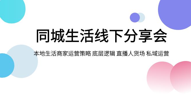 同城生活线下分享会,本地生活商家运营策略 底层逻辑 直播人货场 私域运营网赚项目-副业赚钱-互联网创业-资源整合百读客