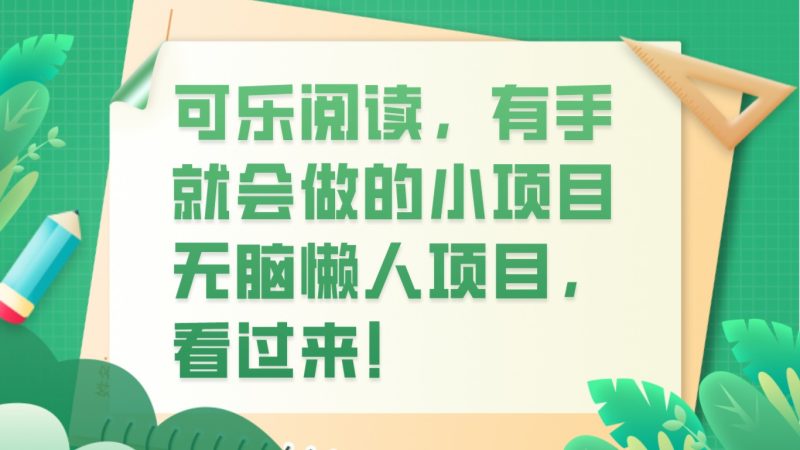 可乐阅读，有手就会做的小项目，无脑懒人项目网赚项目-副业赚钱-互联网创业-资源整合百读客