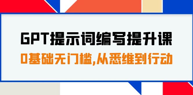 GPT提示词编写提升课,0基础无门槛,从悉维到行动,30天16个课时网赚项目-副业赚钱-互联网创业-资源整合百读客