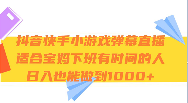 抖音快手小游戏弹幕直播 适合宝妈和下班有时间的人 日入1000+网赚项目-副业赚钱-互联网创业-资源整合百读客