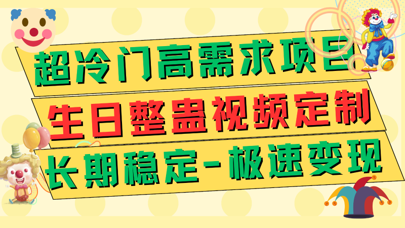 超冷门高需求 生日整蛊视频定制 极速变现500+ 长期稳定项目网赚项目-副业赚钱-互联网创业-资源整合百读客