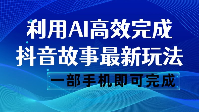 抖音故事最新玩法,通过AI一键生成文案和视频,日收入500 一部手机即可完成网赚项目-副业赚钱-互联网创业-资源整合百读客