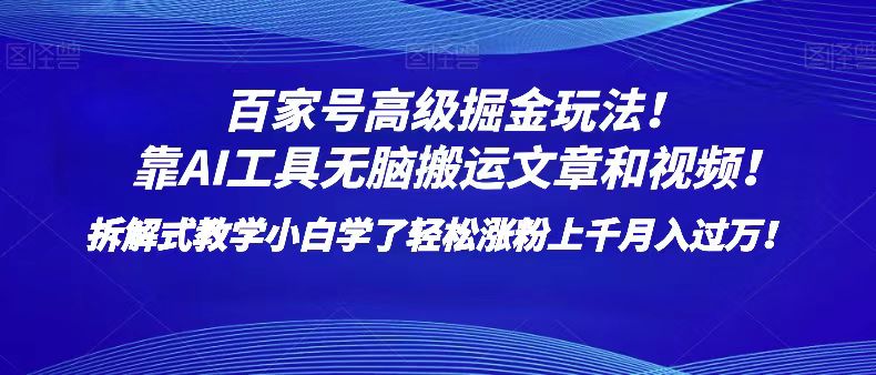 百家号高级掘金玩法!靠AI无脑搬运文章和视频!小白学了轻松涨粉上千月入过万!网赚项目-副业赚钱-互联网创业-资源整合百读客