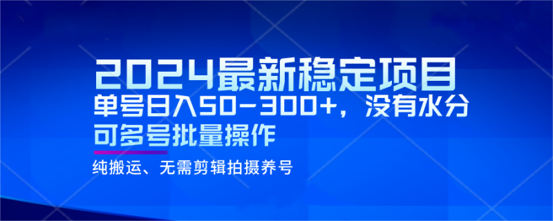 2024最新稳定风口项目,单号日入50-300+,没有水分 可多号批量操作网赚项目-副业赚钱-互联网创业-资源整合百读客
