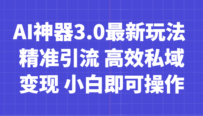 AI神器3.0最新玩法 精准引流 高效私域变现 小白即可操作 轻松日入700+网赚项目-副业赚钱-互联网创业-资源整合百读客
